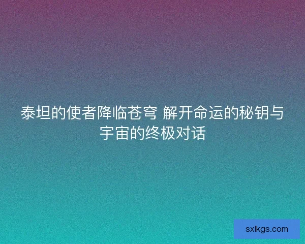 泰坦的使者降临苍穹 解开命运的秘钥与宇宙的终极对话