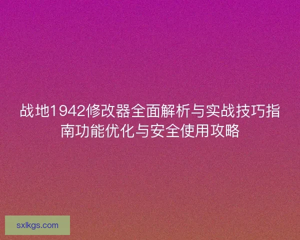 战地1942修改器全面解析与实战技巧指南功能优化与安全使用攻略
