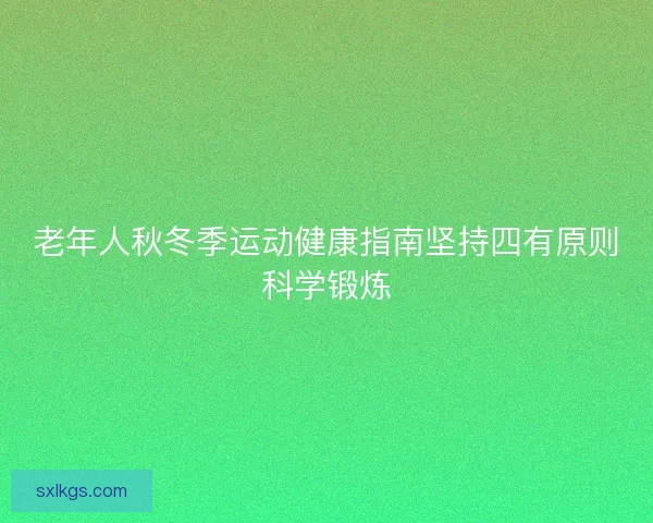 老年人秋冬季运动健康指南坚持四有原则科学锻炼
