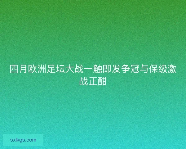 四月欧洲足坛大战一触即发争冠与保级激战正酣